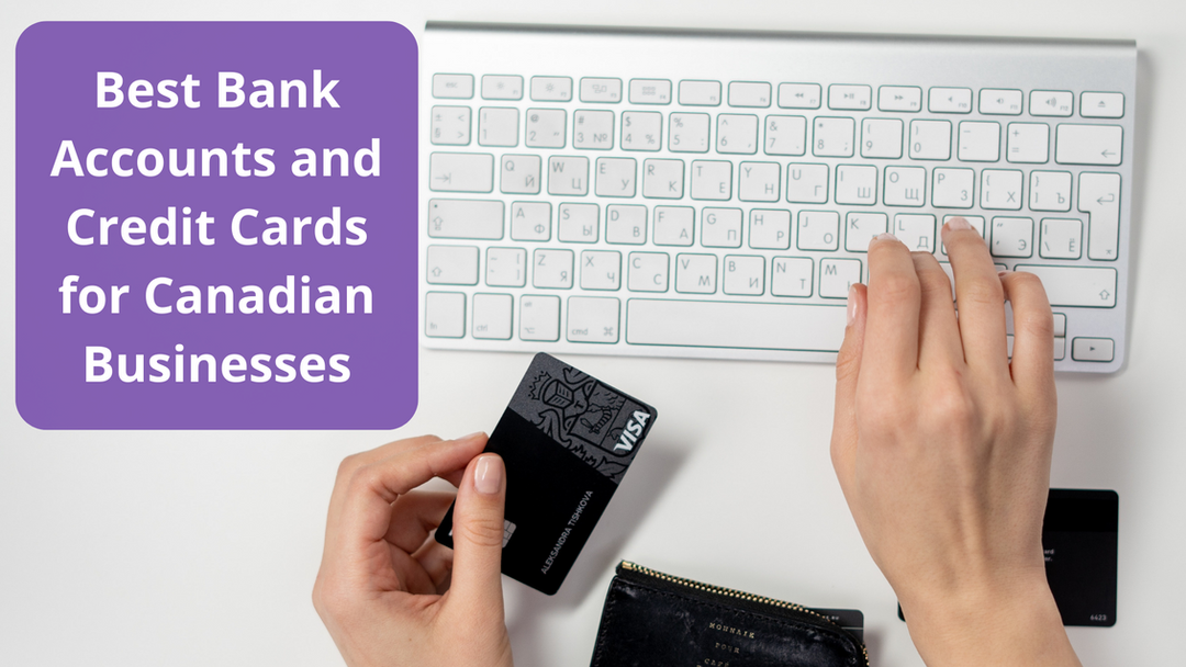 Best Canadian Business Bank Accounts, Credit Cards & More