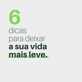 6 dicas para deixar sua vida mais leve!