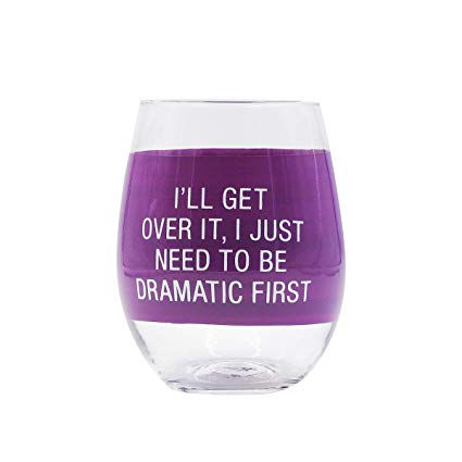 I'll get over it, I just need to be dramatic first wine glass