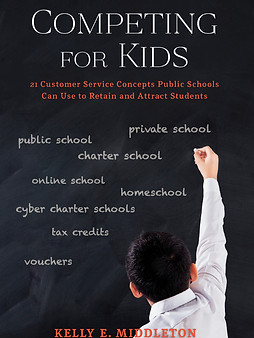 Competing for Kids: 21 Customer Service Concepts Public Schools Can Use to Retain and Attract Students