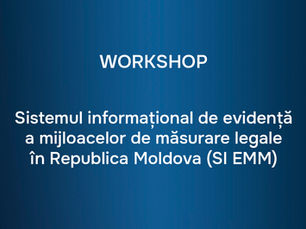 Atelier de instruire ”Sistemul Informațional de Evidență a Mijloacelor de Măsurare Legale în Republica Moldova (SI EMM)”