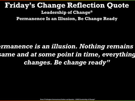 Friday’s Change Reflection Quote Leadership of Change® Permanence Is an Illusion, Be Change Ready