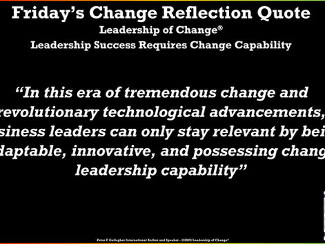 Friday’s Change Reflection Quote Leadership of Change® Leadership Success Requires Change Capability