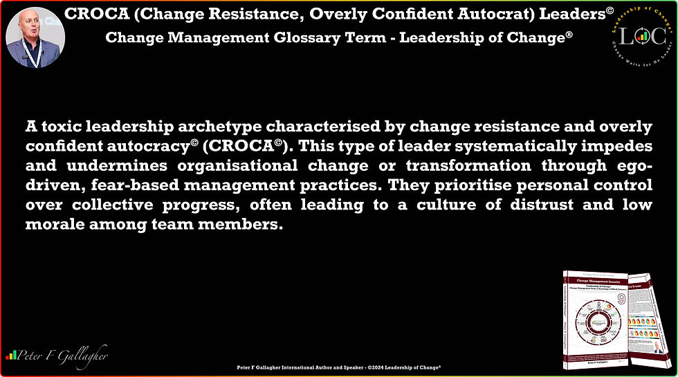 Peter F Gallagher, change management glossary, CROCA Leaders© (Change Resistance, Overly Confident Autocrat), change management insanity, eleven acts of insanity, change management leadership, change management, change management leadership, leadership of change, change management gurus, leadership gurus, change management implementation, famous change management speakers, change management experts, change management global thought leaders, change management body of knowledge (CMBoK), change management leading authority, change management maverick,