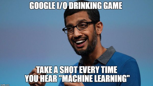 Google I/O Drinking Game. Take a shot every time you hear "Machine Learning"