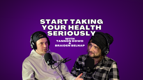  Start Taking Your Health Seriously | Tannon Dowd & Braiden Belnap