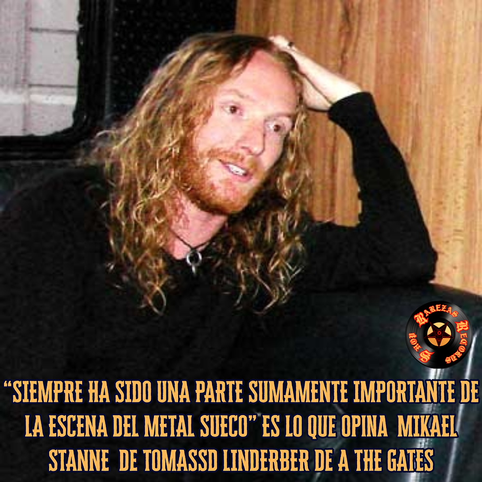 “SIEMPRE HA SIDO UNA PARTE SUMAMENTE IMPORTANTE DE LA ESCENA DEL METAL SUECO” Es lo que Opina MIKAEL STANNE de TOMASS LINDERBER de A THE GATES