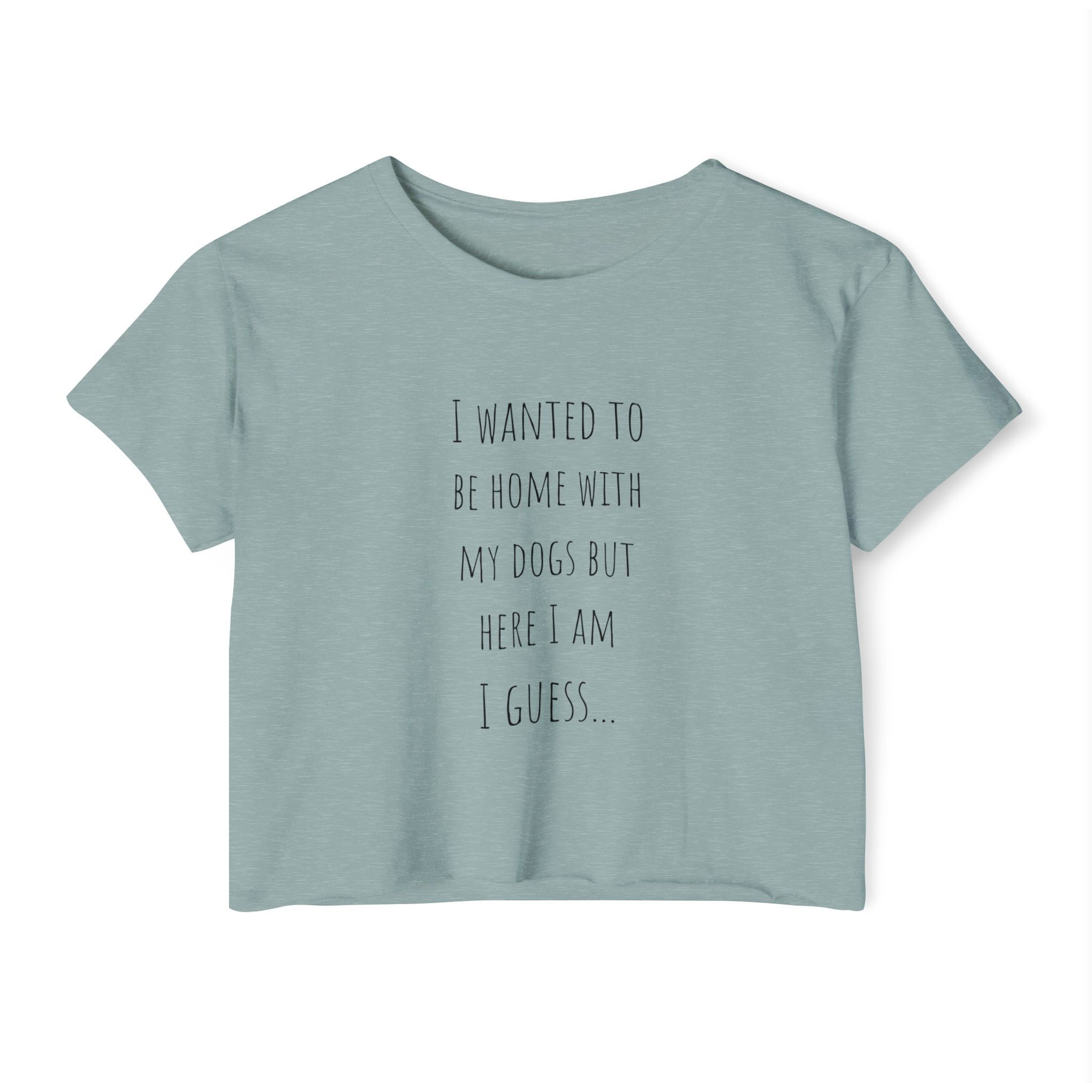 “I Wanted to Be Home With My Dogs But Here I Am I Guess…” - Crop top