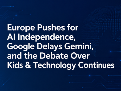 Europe Pushes for AI Independence, Google Delays Gemini, and the Debate Over Kids & Technology Continues