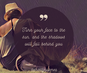 'Turn your face to the sun, and the shadows will fall behind you.'