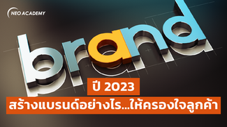 ปี 2023 สร้างแบรนด์อย่างไร...ให้ครองใจลูกค้า
