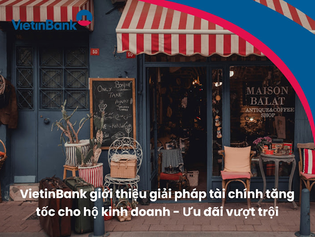 VietinBank giới thiệu giải pháp tài chính tăng tốc cho hộ kinh doanh - Ưu đãi vượt trội