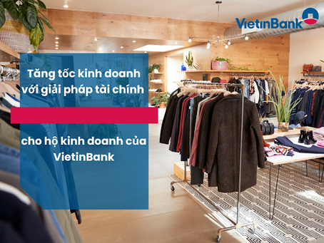 Tăng tốc kinh doanh với giải pháp tài chính cho hộ kinh doanh của VietinBank