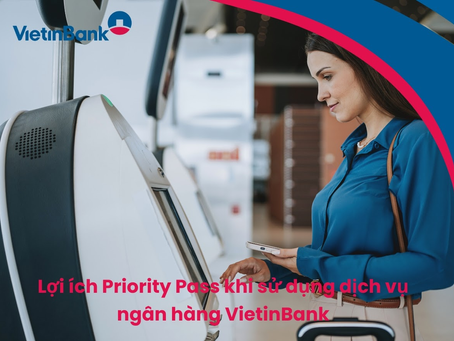 Lợi ích Priority Pass khi sử dụng dịch vụ ngân hàng VietinBank 