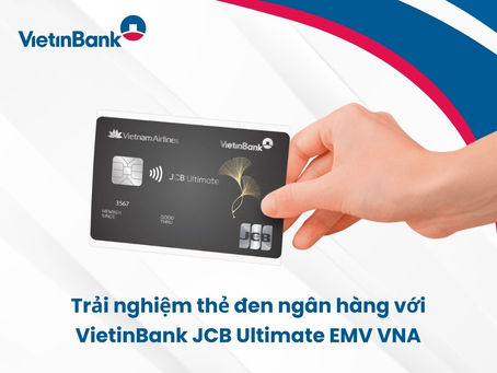 Trải nghiệm thẻ đen ngân hàng với VietinBank JCB Ultimate EMV VNA