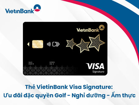 Thẻ VietinBank Visa Signature: Ưu đãi đặc quyền Golf - Nghỉ dưỡng - Ẩm thực