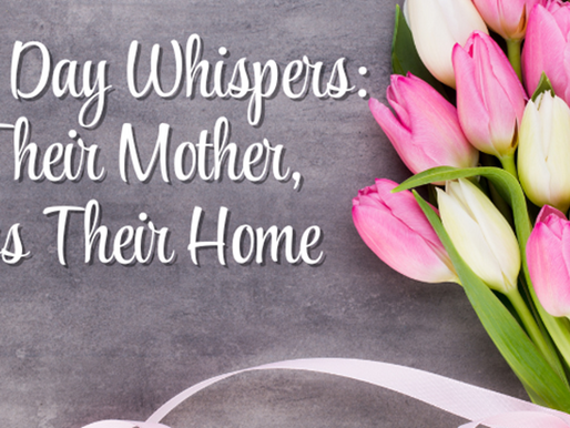Mother’s Day Whispers: Still Their Mother, Always Their Home