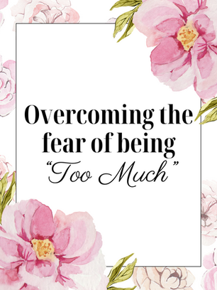 Overcoming the Fear of Being "Too Much"