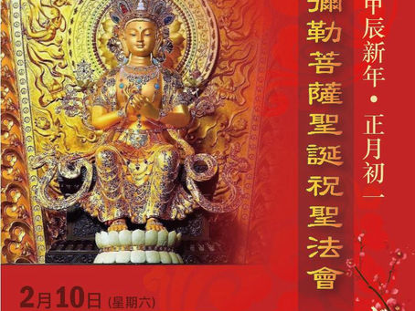 一元復始，萬象更新。為祈禱世界和平，災難消弭，國泰民安，風調雨順。東林念佛堂於甲辰新年，正月初一，舉行【彌勒菩薩聖誕祝聖法會】，並於初九當日舉行【新春祈福齋天法會】以上法會面向所有信眾，歡迎隨喜參與盛會，共結法緣！ 報名電話:2490 4687WhatsApp : 5427 0218