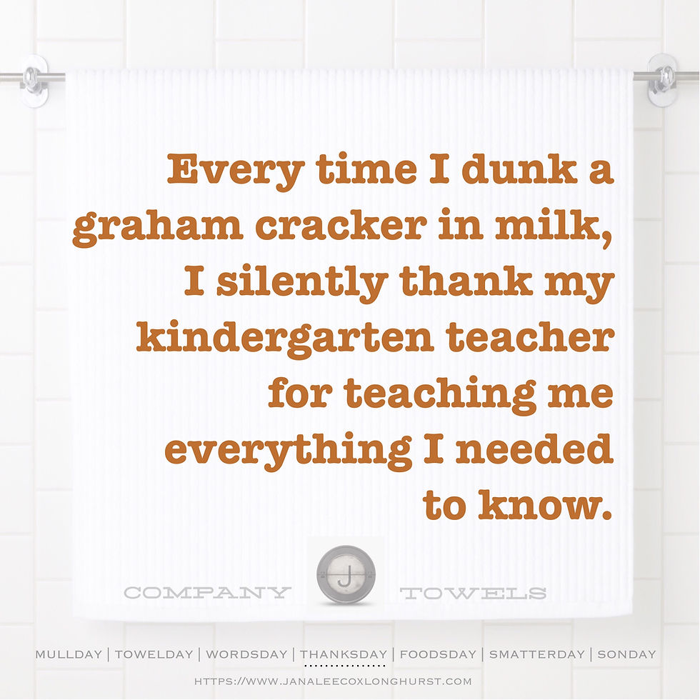 Every time I dunk a graham cracker in milk, I silently thank my kindergarten teacher for teaching me everything I need to know.