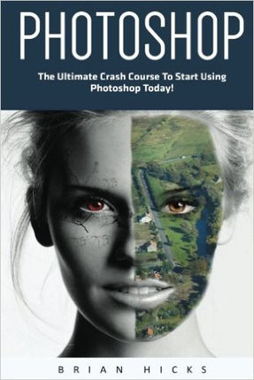 Photoshop: The Ultimate Crash Course To Start Using Photoshop Today!