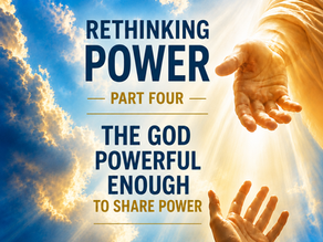Rethinking Power, Part Four: The God Powerful Enough to Share Power
