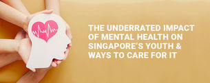 The Underrated Impact of Mental Health on Singapore's Youth & Ways to Care For It