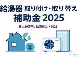 2025年最新版|給湯器の取り付け・取り替えで使える国の補助金まるわかりガイド