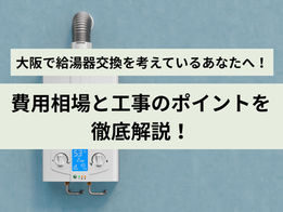 大阪で給湯器交換を考えているあなたへ!費用相場と工事のポイントを徹底解説