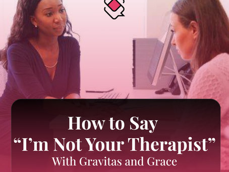 How to Say “I’m Not Your Therapist” With Gravitas and Grace