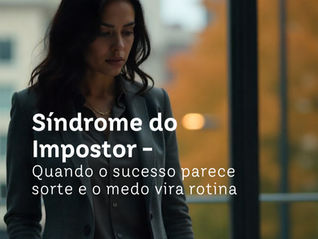 Síndrome do Impostor - Quando o sucesso parece sorte e o medo vira rotina