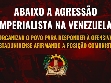 Nota Política: ABAIXO A AGRESSÃO IMPERIALISTA NA VENEZUELA: ORGANIZAR O POVO PARA RESPONDER À OFENSIVA ESTADUNIDENSE AFIRMANDO A POSIÇÃO COMUNISTA.