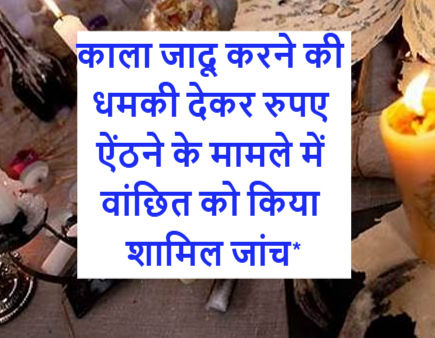 काला जादू करने की धमकी देकर रुपए ऐंठने के मामले में वांछित को किया शामिल जांच