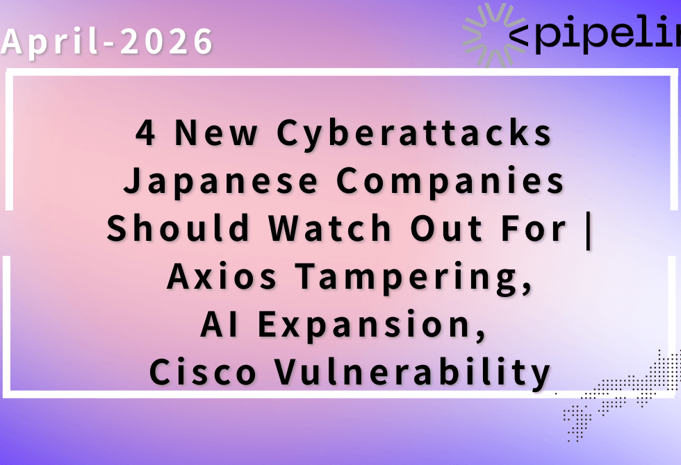 [April 2026] Top 4 Emerging Cyber Threats Targeting Japanese Companies | Axios Supply Chain Attack, Cisco IMC Vulnerability　PIPELINE