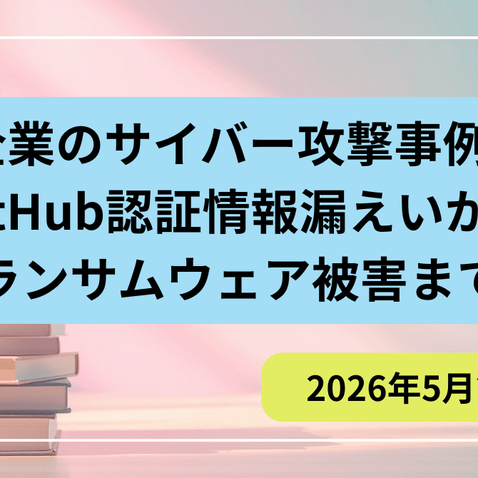 【2026年5月第3週】日本企業インシデント4選：GitHub認証情報漏えいからランサムウェア被害まで