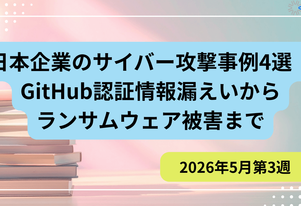 【2026年5月第3週】日本企業インシデント4選：GitHub認証情報漏えいからランサムウェア被害まで