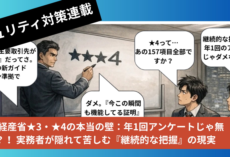 サプライチェーンセキュリティ制度評価 (SCS評価制度)　#2　経産省★3・★4の本当の壁：年1回アンケートじゃ無理？！ 実務者が隠れて苦しむ『継続的な把握』の現実