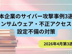 [Third Week of April 2026] Cyberattacks on Japanese Companies: 3 Real Incidents and Countermeasures PIPELINE