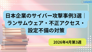 【2026年4月第3週】日本企業のサイバー攻撃事例3選｜ランサムウェア・不正アクセス・設定不備の対策_PIPELINE株式会社