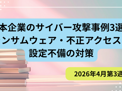 【2026年4月第3週】日本企業のサイバー攻撃事例3選｜ランサムウェア・不正アクセス・設定不備の対策_PIPELINE株式会社