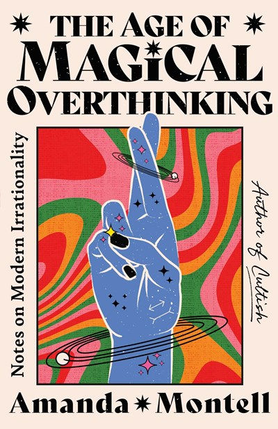 The Age of Magical Overthinking : Notes on Modern Irrationality