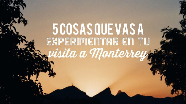 5 cosas que vas a experimentar en tu visita a Monterrey