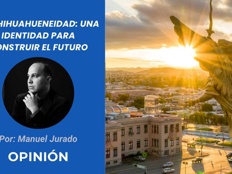La chihuahueneidad: una identidad para construir el futuro | Opinión de Manuel Jurado