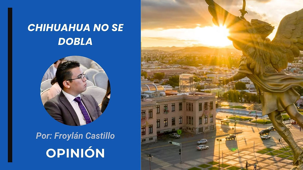 Chihuahua no se dobla | Opinión de Froylán Castillo