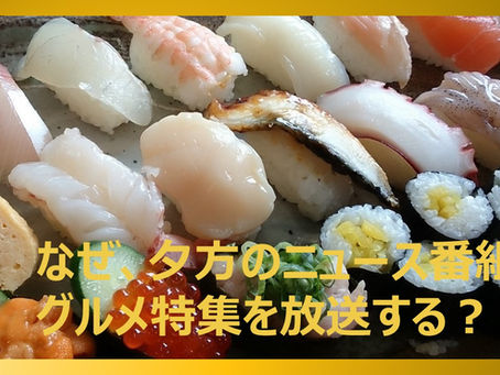 なぜ夕方のニュース番組は6時過ぎにVTRでグルメ特集をするのか?