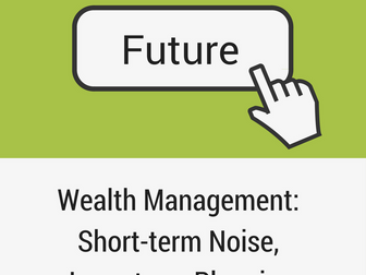 The Future of Wealth Management: Short-term Noise, Long-term Planning