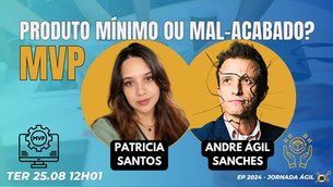 #JornadaÁgil EP2024 MVP: Produto Mínimo ou Mal-Acabado? TER 25.08.26 12h01