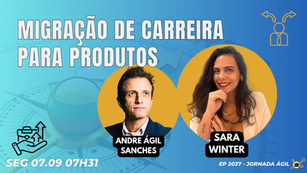#JornadaÁgil EP2037 Migração de Carreira para Produtos SEG 07.09.26 07h31