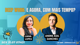 #JornadaÁgil EP1999 Deep Work: E Agora, com Mais Tempo? SEX 31.07.26 07h31