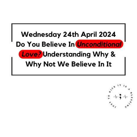 WEDNESDAY 24TH APRIL 2024 - DO YOU BELIEVE IN UNCONDITIONAL LOVE? UNDERSTANDING WHY & WHY NOT WE BELIEVE IN IT